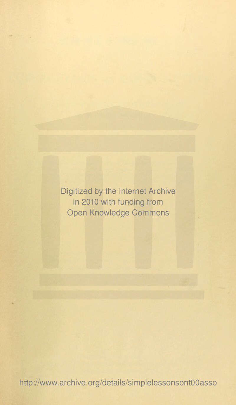 Digitized by the Internet Archive in 2010 with funding from Open Knowledge Commons http://www.archive.org/details/simplelessonsontOOasso