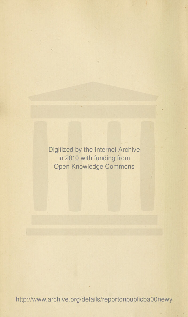 Digitized by the Internet Archive in 2010 with funding from Open Knowledge Commons http://www.archive.org/details/reportonpublicbaOOnewy