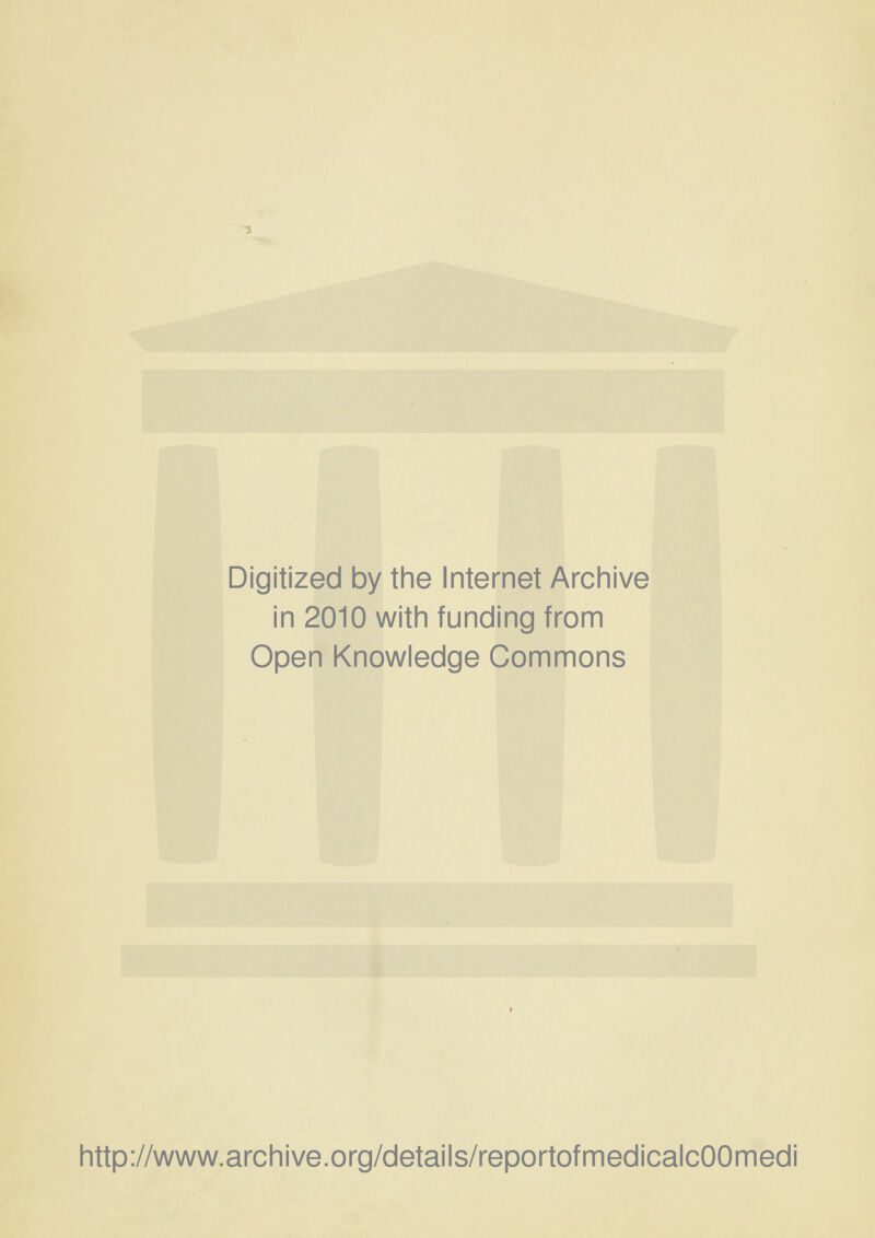 Digitized by the Internet Archive in 2010 with funding from Open Knowledge Commons http://www.archive.org/details/reportofmedicalcOOmedi