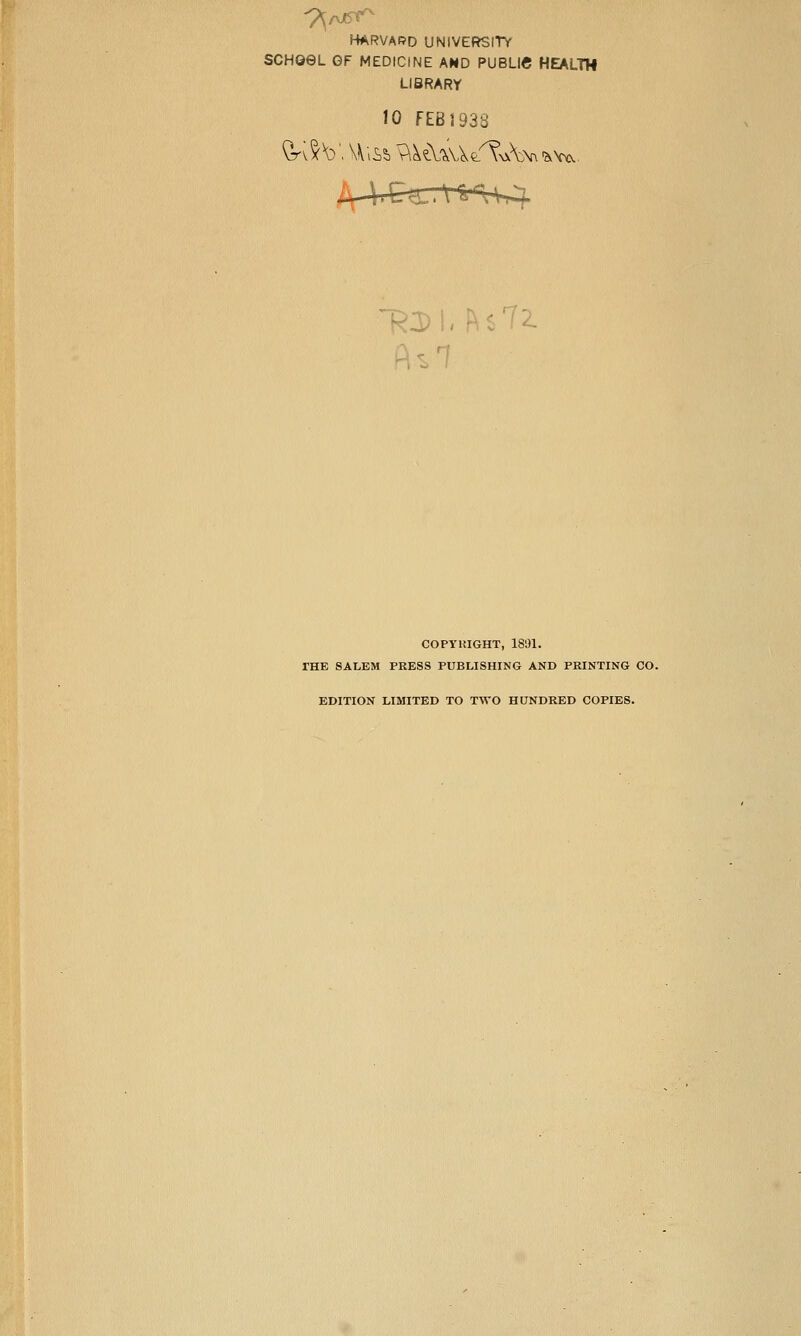 HARVARD UNIVERSITY SCHQeL GF MEDICINE AMD PUBLIC HEALTH LIBRARY 10 FEB193S H2) COPyitlGHT, 1891. THE SAt,BM PRESS PUBLISHING AND PRINTING CO. EDITION LIMITED TO TWO HONORED COPIES.
