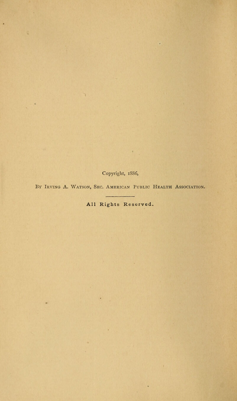 Copyright, 1886, By Irving A. Watson, Sec. American Public Health Association. All Rights Reserved.