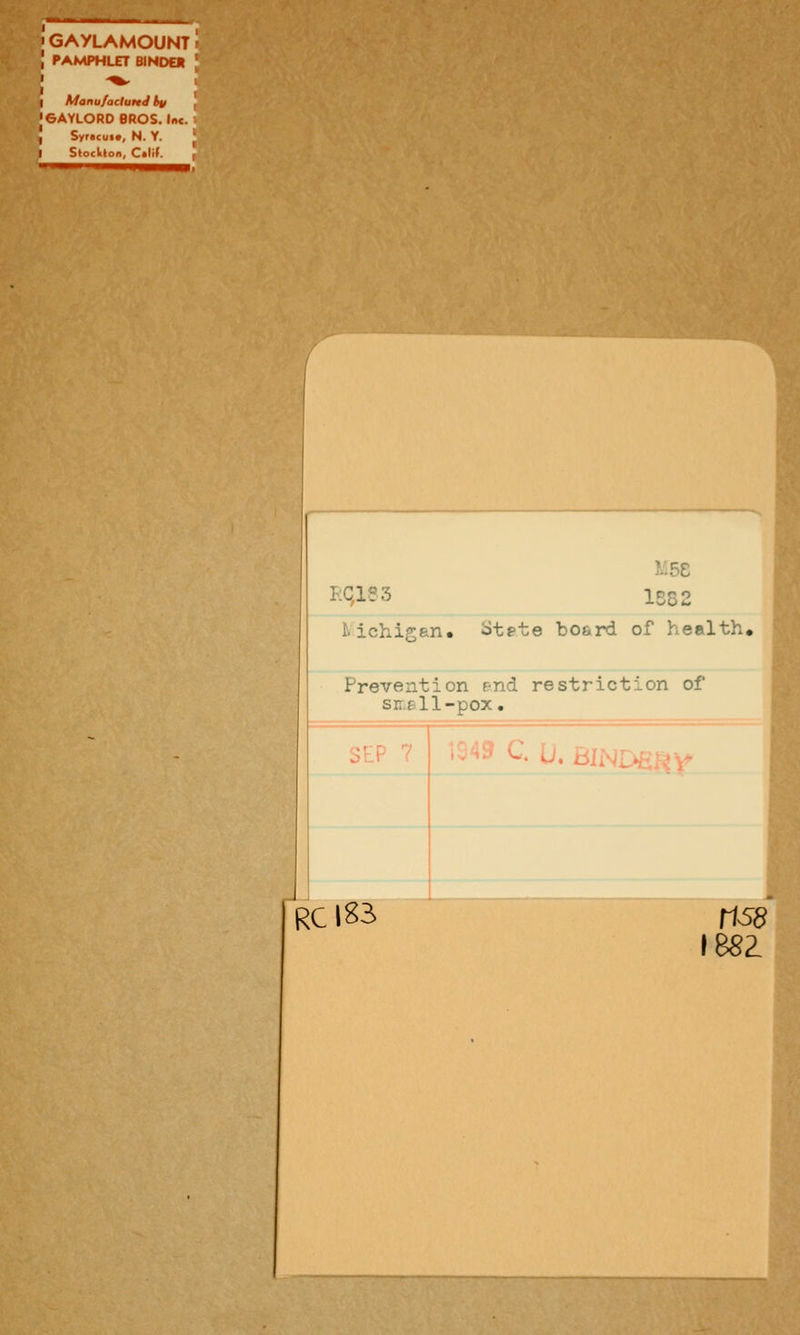 GAYLAMOUNT PAMPHLET BINDER ' MonufacluttJ by , eAYLORD BROS. I«c. Syracux, N. Y. Stockton, C«lif. r I L5e ^:qi?3 1582 Mchigan, otate board of health. Prevention r-nd restriction of sn.6ll-pox. SEP 7 r ,* (5 ^* U. BINDitii^y RCIS3 ma I88Z