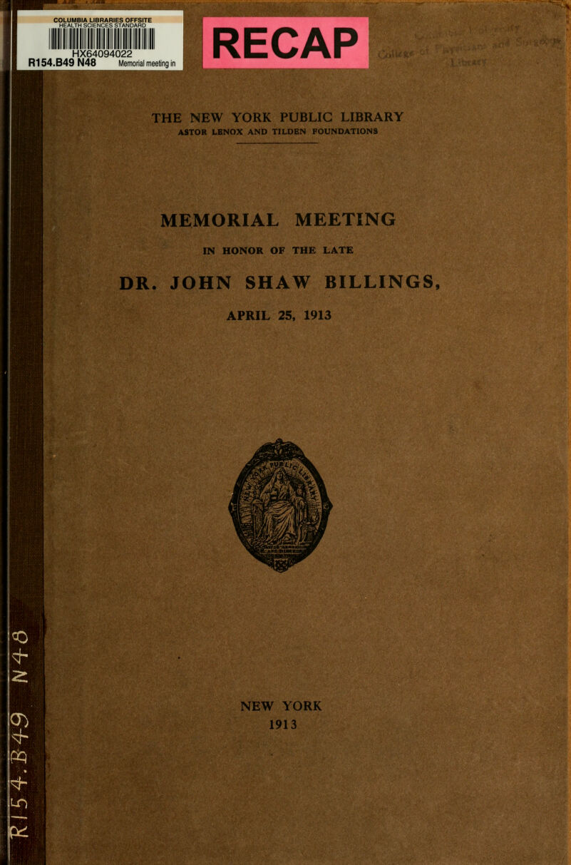 HX64094022 R154. B49 N48 Memorial meeting in RECAP THE NEW YORK PUBLIC LIBRARY ASTOR LENOX AND TILDEN FOUNDATIONS MEMORIAL MEETING IN HONOR OF THE LATE DR. JOHN SHAW BILLINGS, APRIL 25, 1913 NEW YORK 1913