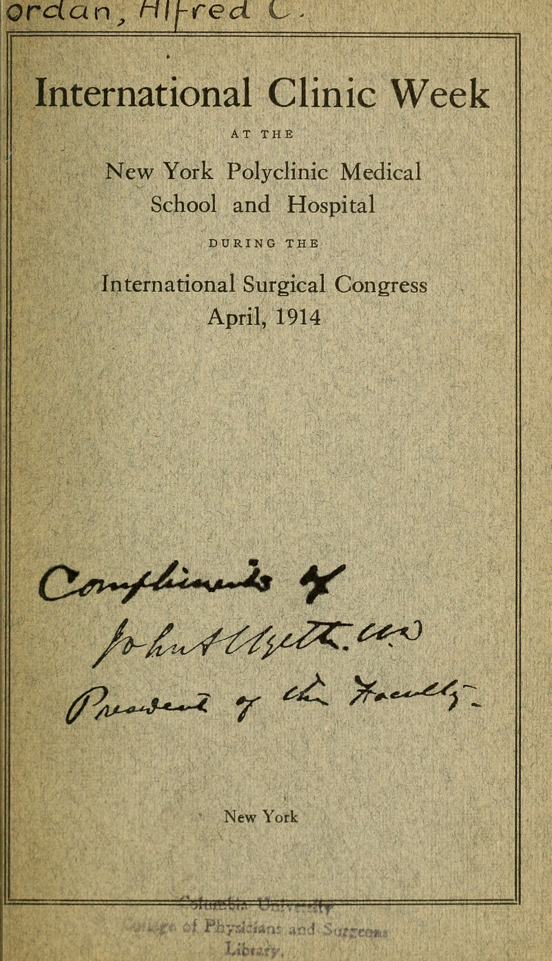 Orcian; nlt-rect C- International Clinic Week AT THE New York Polyclinic Medical School and Hospital DURING THE International Surgical Congress April, 1914 fa~**~* Y ^**^* New York '''Jlijwfei.'. I'l■■'., .- 'IF