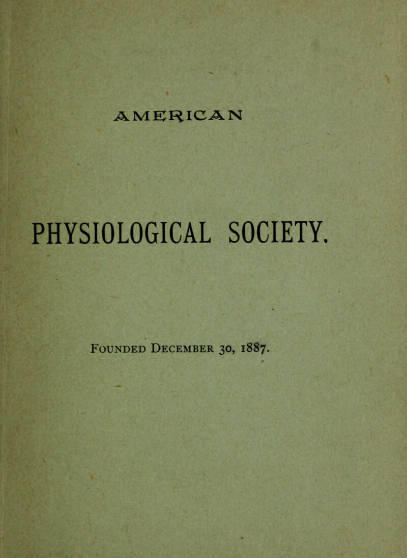 AMERICAN PHYSIOLOGICAL SOCIETY. Founded December 30, 1887.