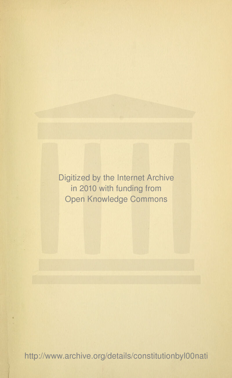 Digitized by the Internet Archive in 2010 with funding from Open Knowledge Commons http://www.archive.org/details/constitutionbylOOnati