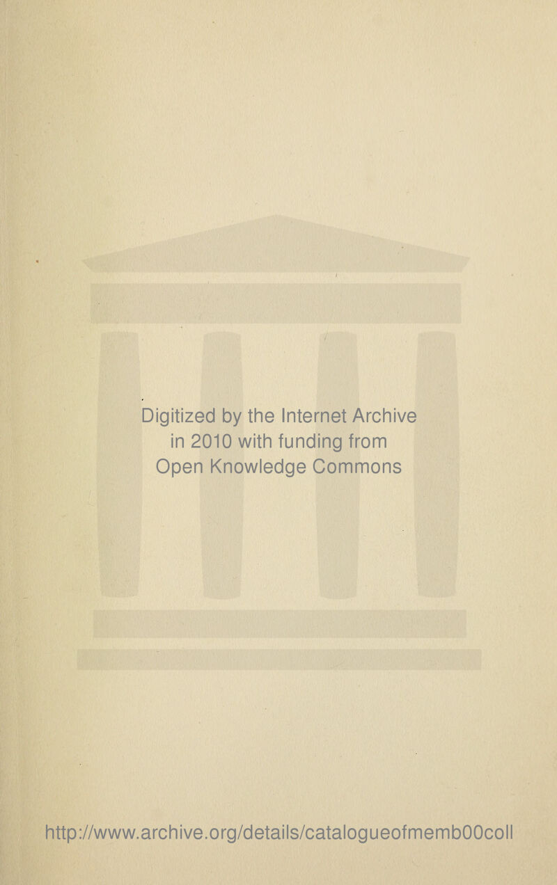 Digitized by tine Internet Arciiive in 2010 with funding from Open Knowledge Commons http://www.archive.org/details/catalogueofmembOOcoll