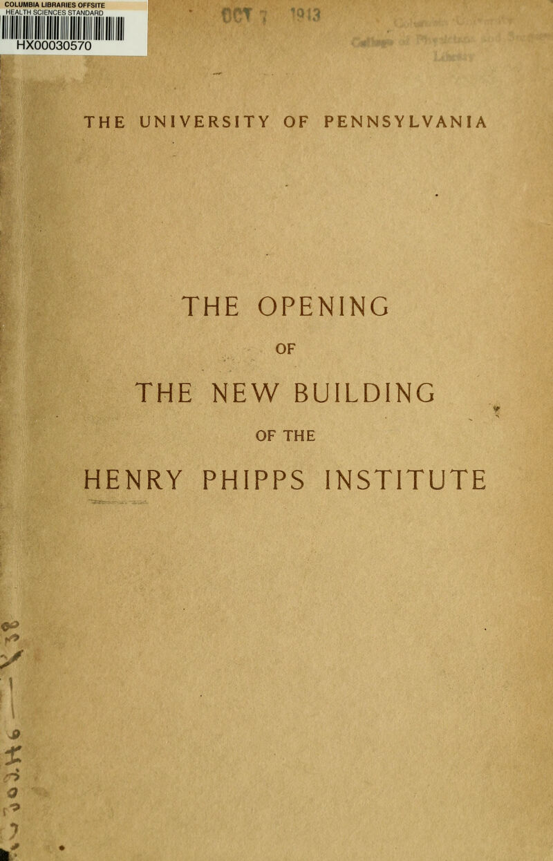 COLUMBIA LIBRARIES OFFSITE HEALTH SCIENCES STANDARD HX00030570 THE UNIVERSITY OF PENNSYLVANIA THE OPENING OF THE NEW BUILDING OF THE HENRY PHIPPS INSTITUTE