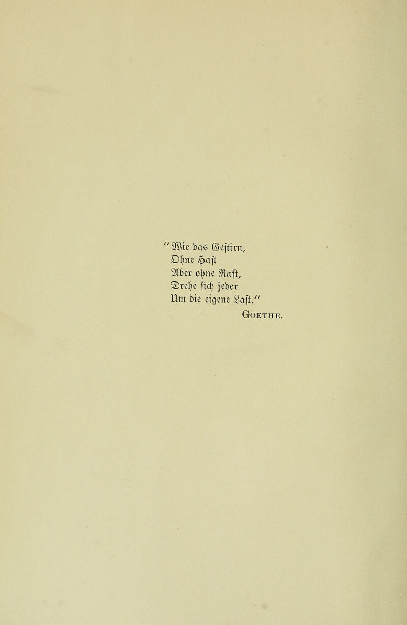 ' 28te bag ©efttrn, Dfyne §aft 2I6er oljme SWaft, SDrefye fid) jeber Urn bie eigene £aft. Goethe.