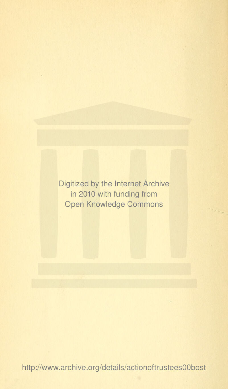 Digitized by the Internet Archive in 2010 with funding from Open Knowledge Commons http://www.archive.org/details/actionoftrusteesOObost