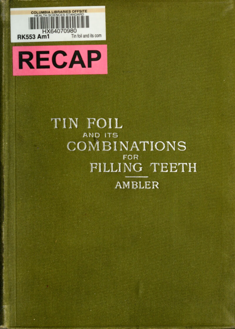 ^^iitS:5^'ai«i^^^^^e»^'^ COLUMBIA LIBRARIES OFFSITE HEALTH S< If rji. f S sIAtjDARD HX64070980 RK553 Ami Tm foil and its com RECAP TIN FOIL AND ITS COMBINATIONS FOR FILLING TEETH AMBLER