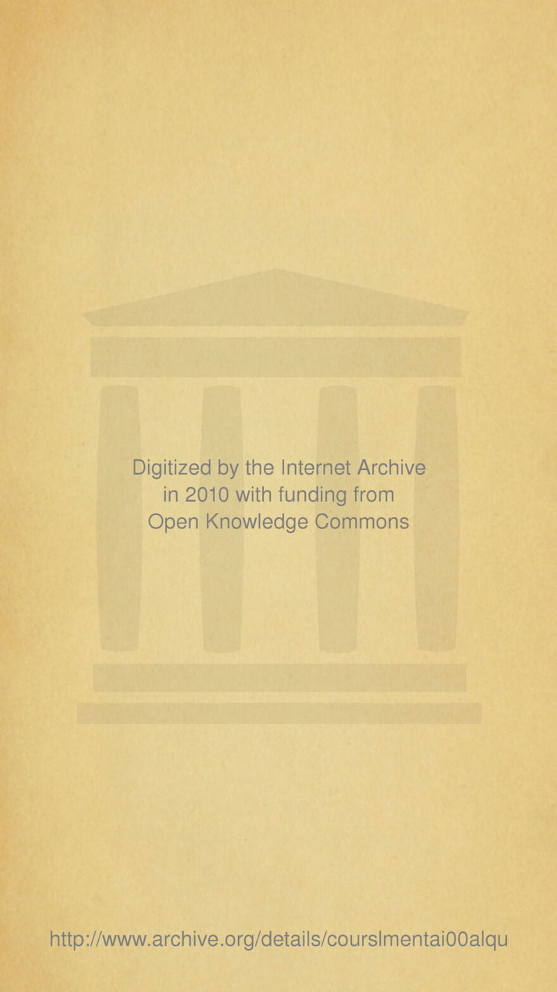Digitized by the Internet Archive in 2010 with funding from Open Knowledge Gommons http://www.archive.org/details/courslmentaiOOalqu