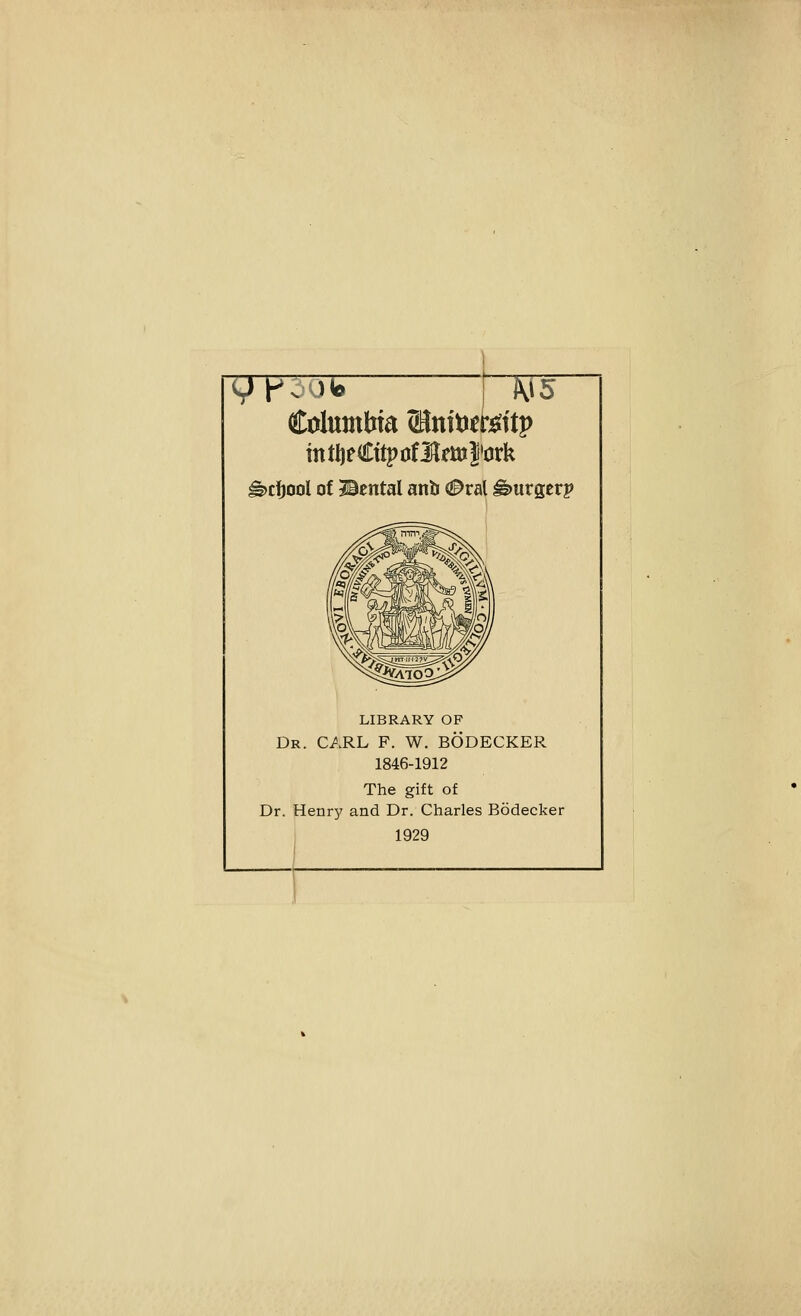 intljeCttpofiilftnl'ork ^cfjool of Bcntal anb 0v&{ burger? LIBRARY OF Dr. carl F. W. BODECKER 1846-1912 The gift of Dr. Henry and Dr. Charles Bodecker 1929