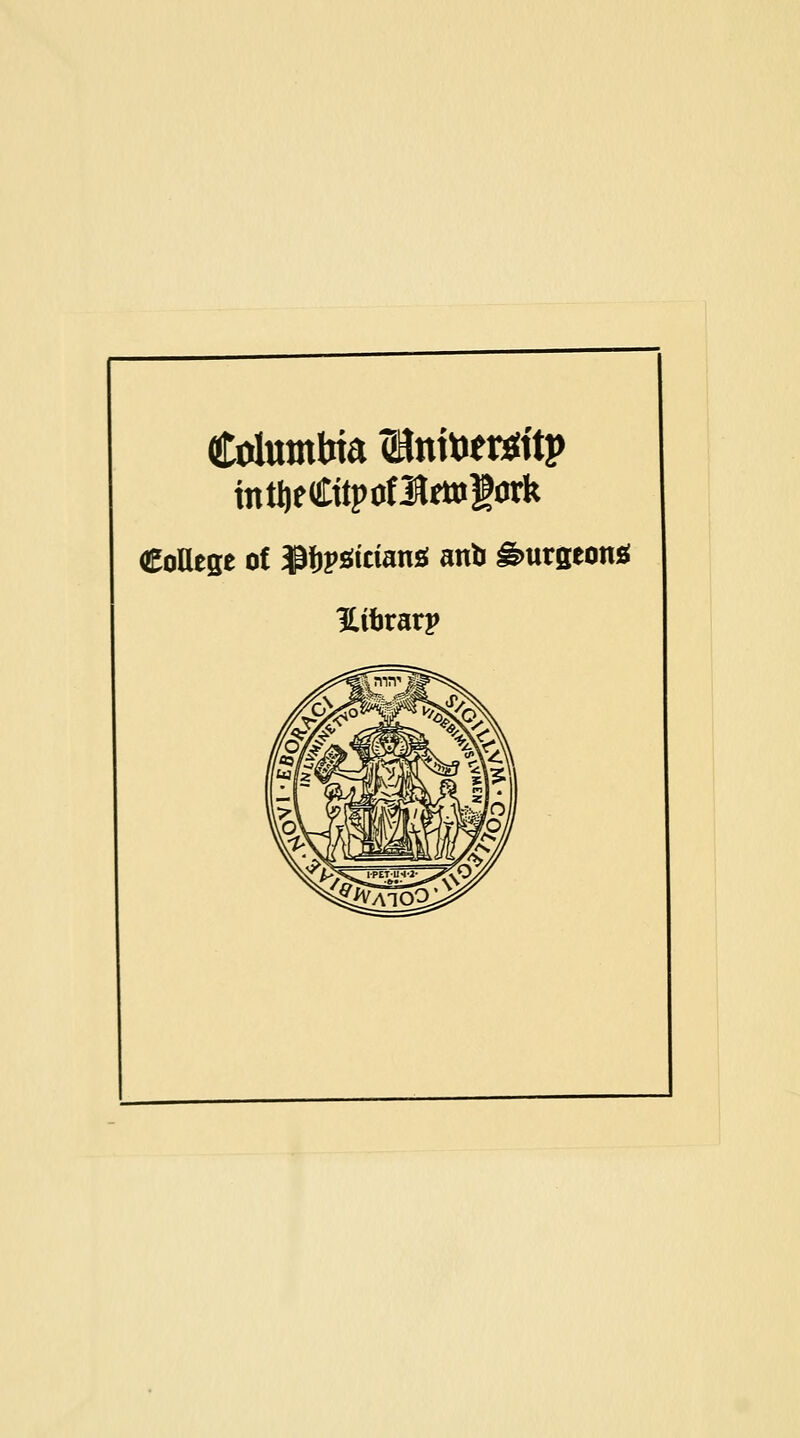 Columbia (BnitJer^ttp itttl)eCttpoflrt»lork College of S^f^v^itian^ anb ^urgeonjf Uibrarp