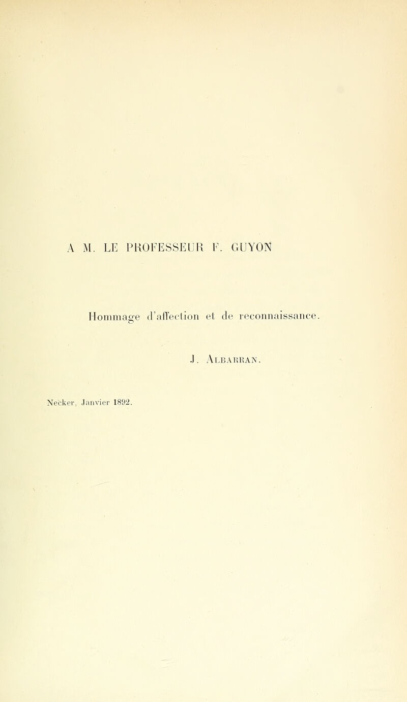 A M. LE PROFESSEUR V. GUYON Hommaee (rfiil'ection et de reconnaissance. .). Albarran. Necker, Janvier 1892.