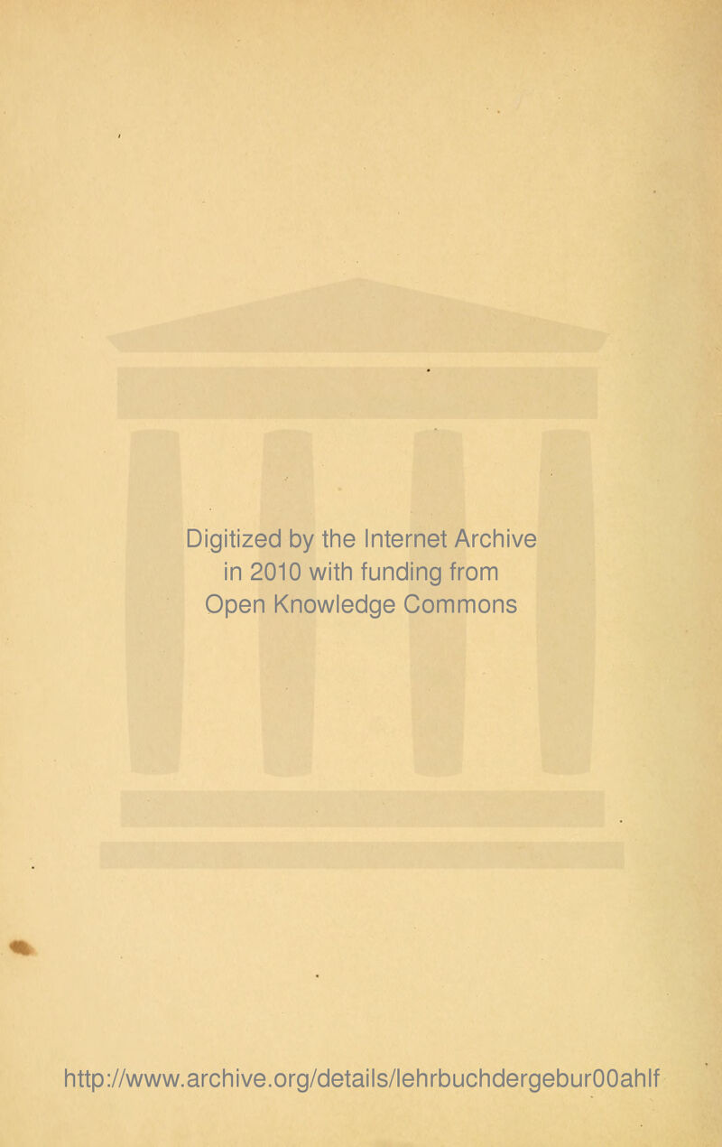 Digitized by the Internet Archive in 2010 witii funding from Open Knowledge Gommons http://www.archive.org/details/lehrbuchdergeburOOahlf