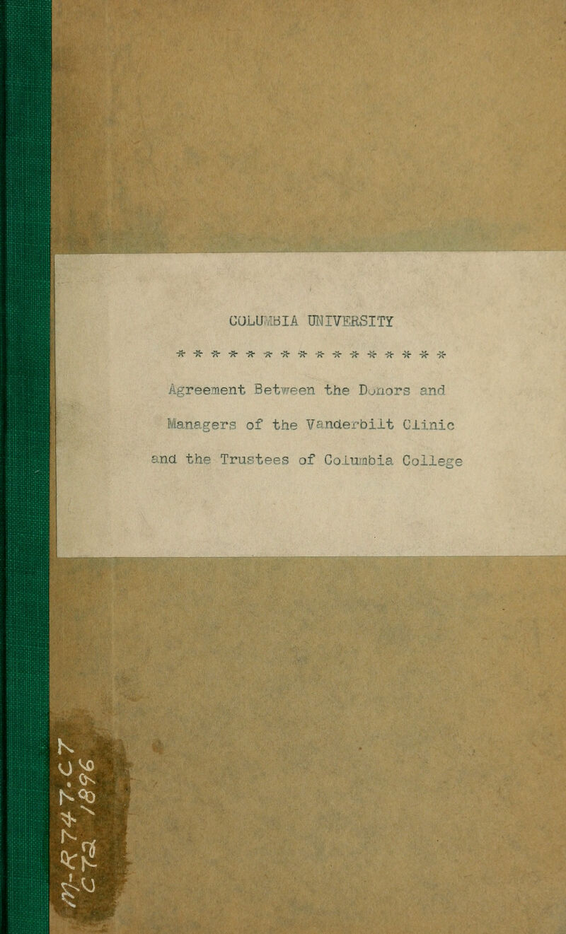 COLUIvlBIA DNIVERvSITY ik' -^ -A- -/i- -^ -;*■ -a- -X- A- a- -a- -i<r -Tr -H- -/{• -y<r Agreement Between the Donors and Managers of the Vandei-bilt Clinic and the Trustees of Coiumbia College N<0