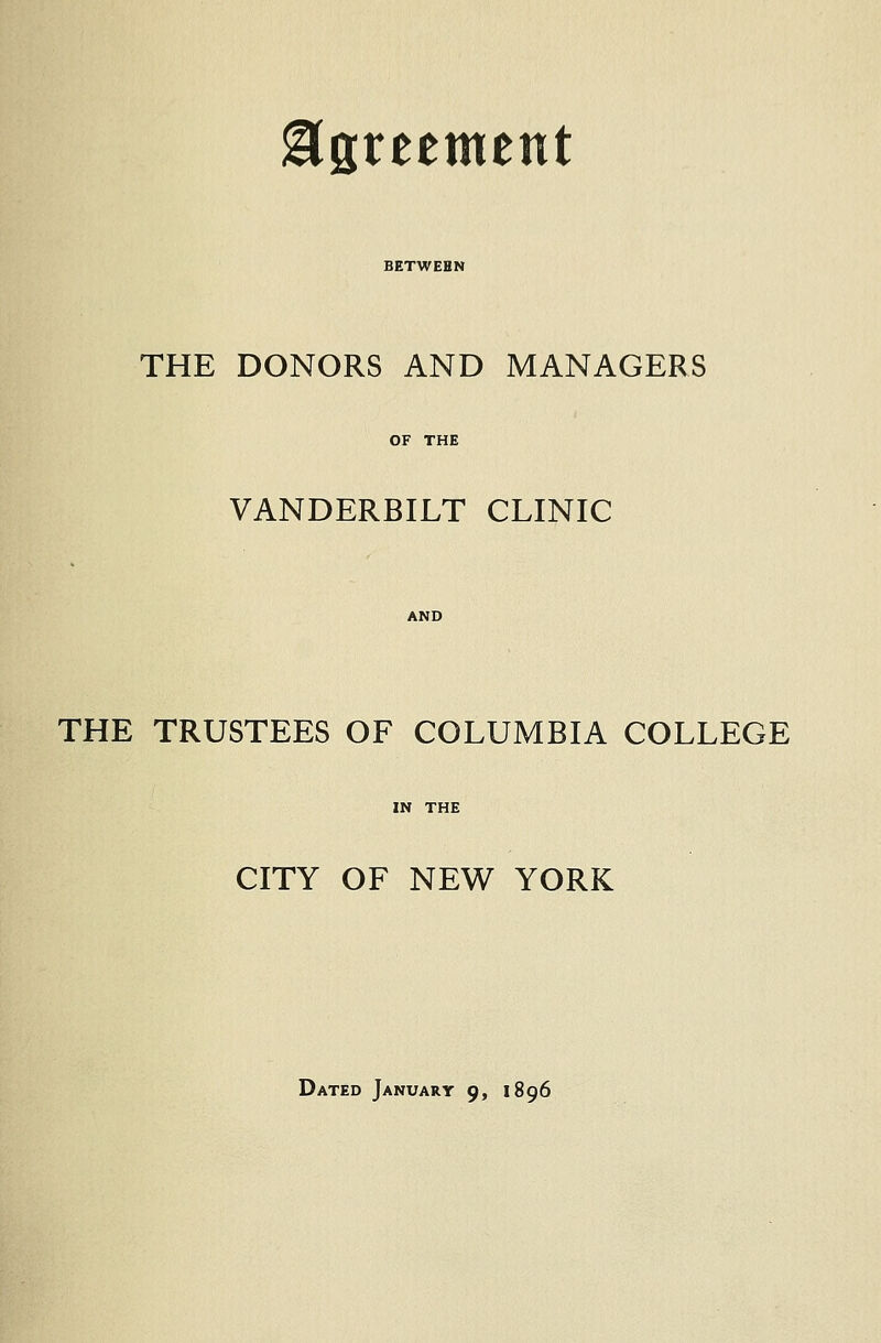 Agreement BETWEEN THE DONORS AND MANAGERS VANDERBILT CLINIC THE TRUSTEES OF COLUMBIA COLLEGE CITY OF NEW YORK Dated January 9, 1896