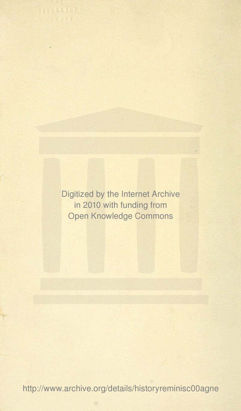 Digitized by the Internet Archive in 2010 with funding from Open Knowledge Commons http://www.archive.org/details/historyreminiscOOagne