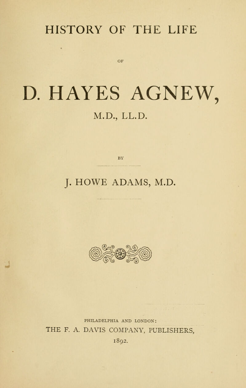 OF D. HAYES AGNEW, M.D., LL.D. J. HOWE ADAMS, M.D. PHILADELPHIA AND LONDON: THE F. A. DAVIS COMPANY, PUBLISHERS, 1892.