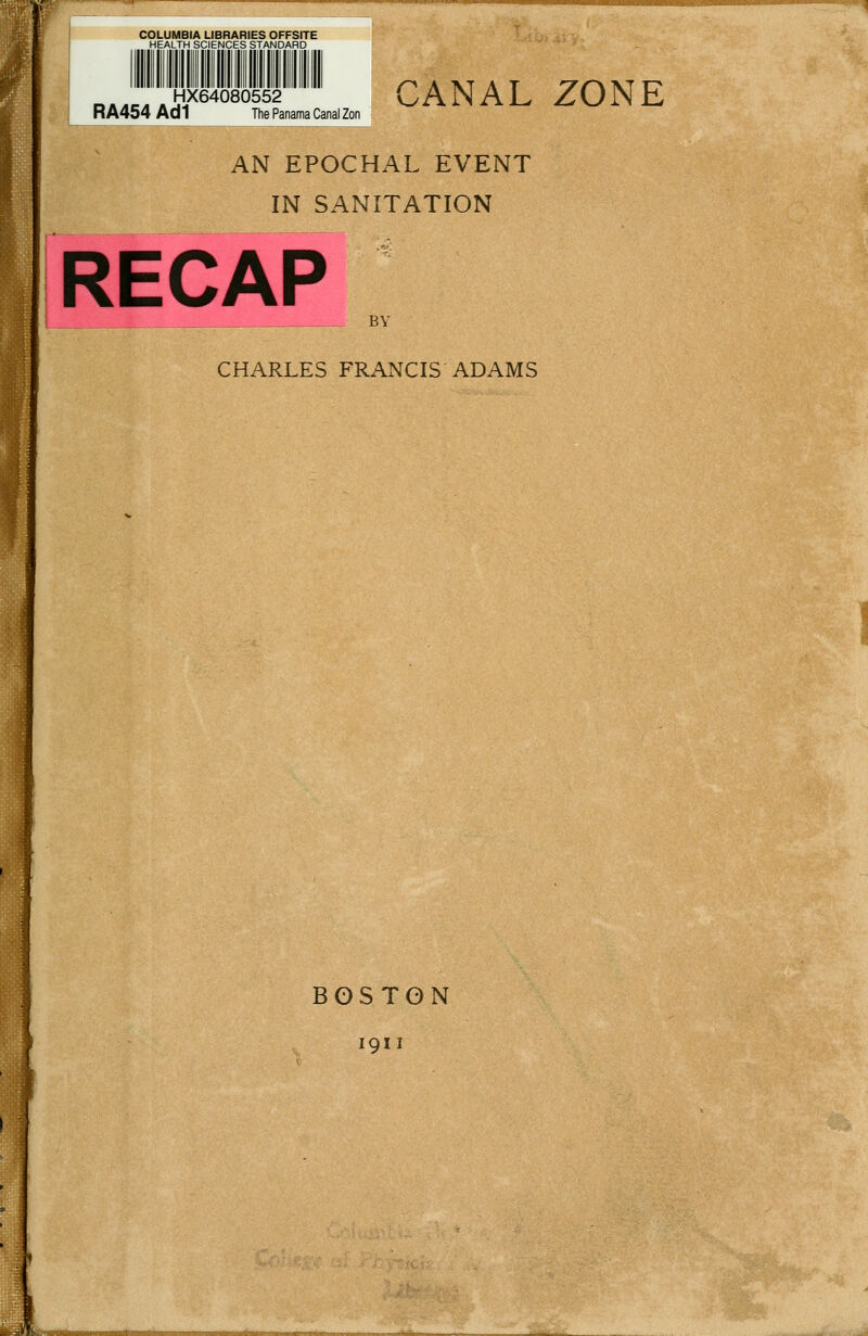 COLUMBIA UBRARIES OFFSfTE HEALTH SCIENCES STANDARD o.«. JiF ' CANAL ZONE RA454 Ad 1 The Panama Canal Zon AN EPOCHAL EVENT IN SANITATION RECAP BY CHARLES FRANCIS ADAMS BOSTON 1911