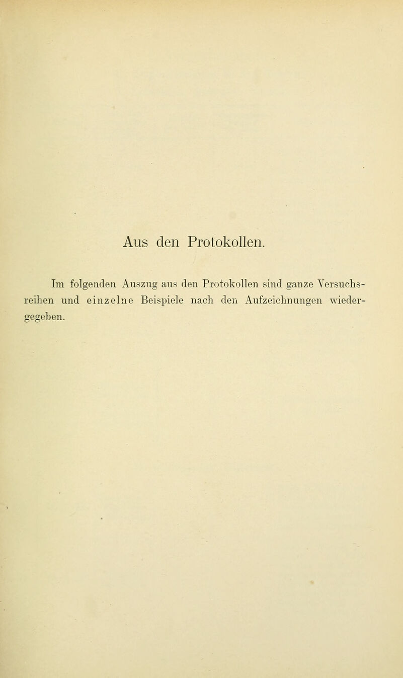 Aus den Protokollen. Im folgenden Auszug aus den Protokollen sind ganze Versuchs- reihen und einzelne Beispiele nach den Aufzeichnungen wieder- gegeben.