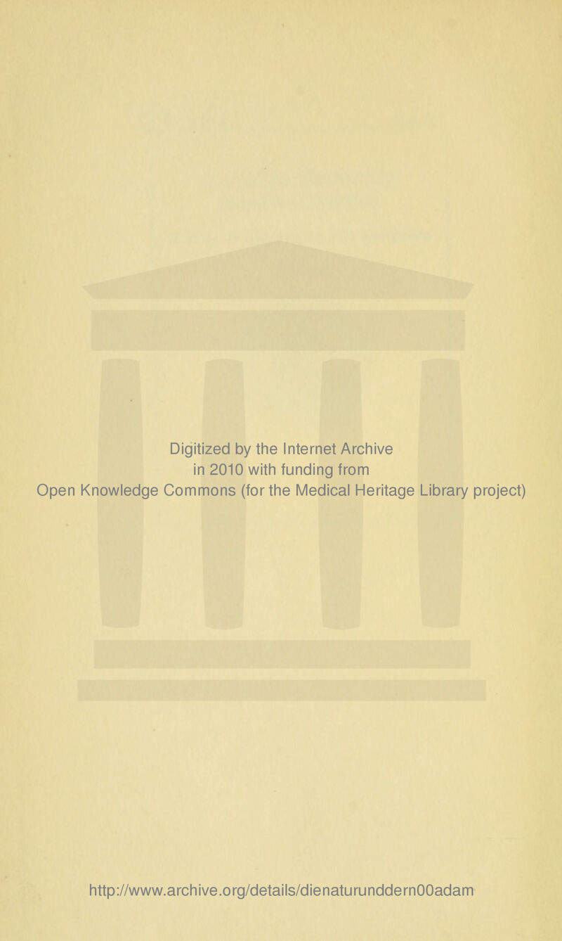 Digitized by the Internet Archive in 2010 witli funding from Open Knowledge Commons (forthe Medical Heritage Library project) http://www.archive.org/details/dienaturunddernOOadam