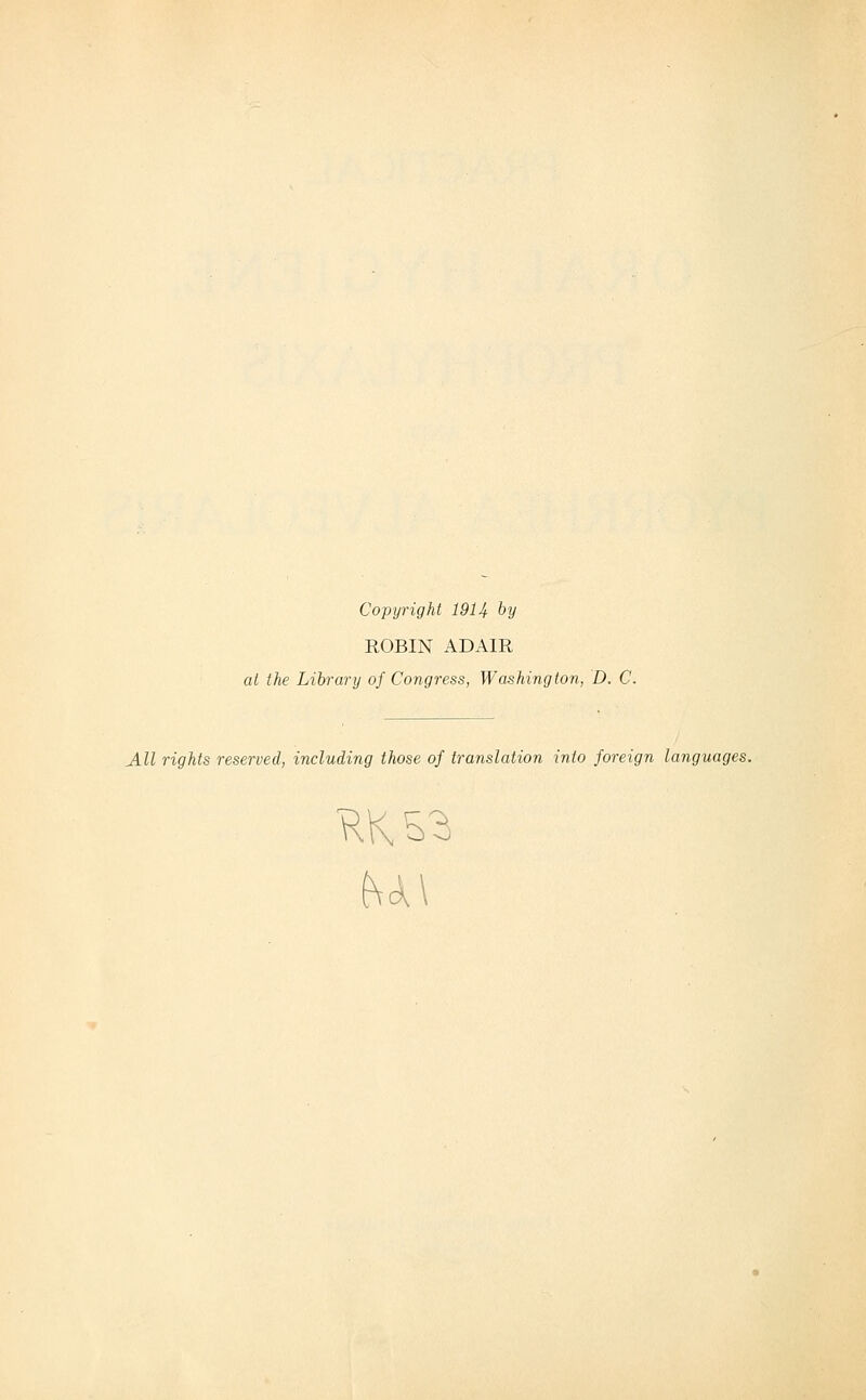 Copyright 1914 by ROBIN ADAIR at the Library of Congress, Washington, D. C. All rights reserved, including those of translation into foreign languages.