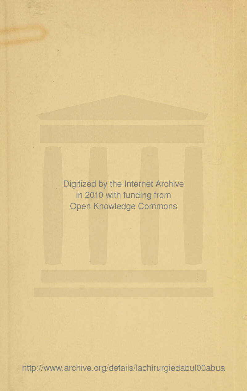 Digitized by the Internet Archive in 2010 with funding from Open Knowledge Gommons http://www.archive.org/details/lachirurgiedabulOOabua