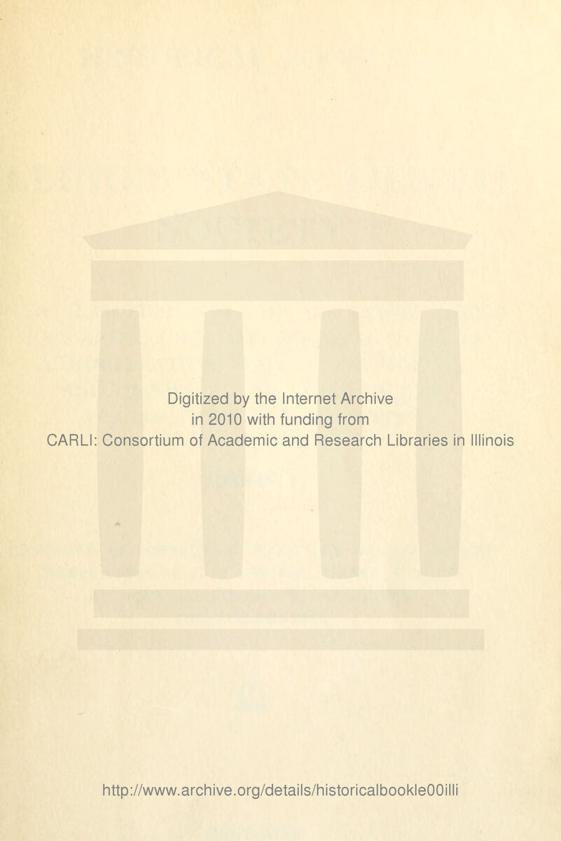 Digitized by the Internet Archive in 2010 with funding from CARLI: Consortium of Academic and Research Libraries in Illinois http://www.archive.org/details/historicalbookleOOilli