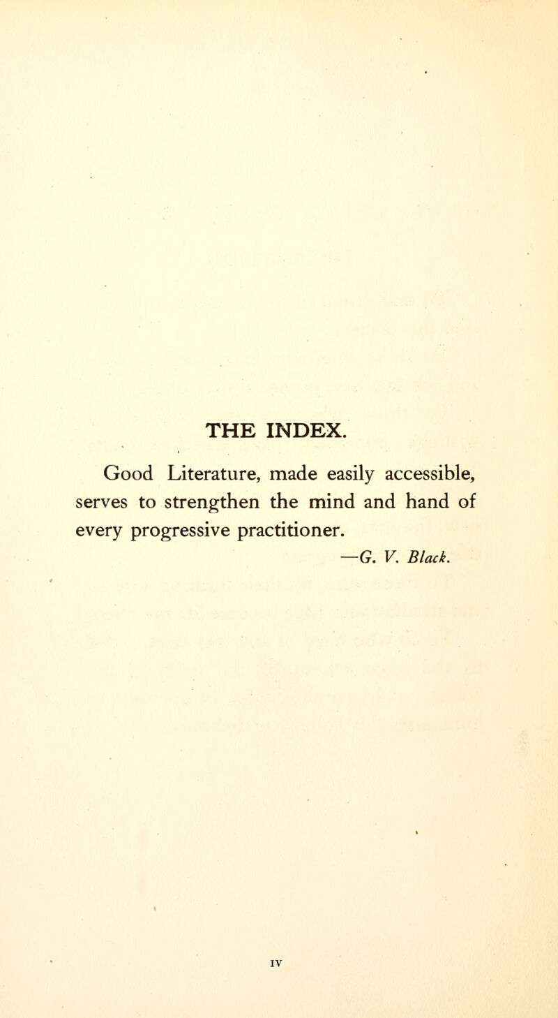 THE INDEX. Good Literature, made easily accessible, serves to strengthen the mind and hand of every progressive practitioner. —G. V. Black.