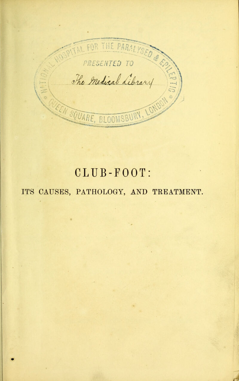 CLUB-FOOT: ITS CAUSES, PATHOLOGY, AND TREATMENT.