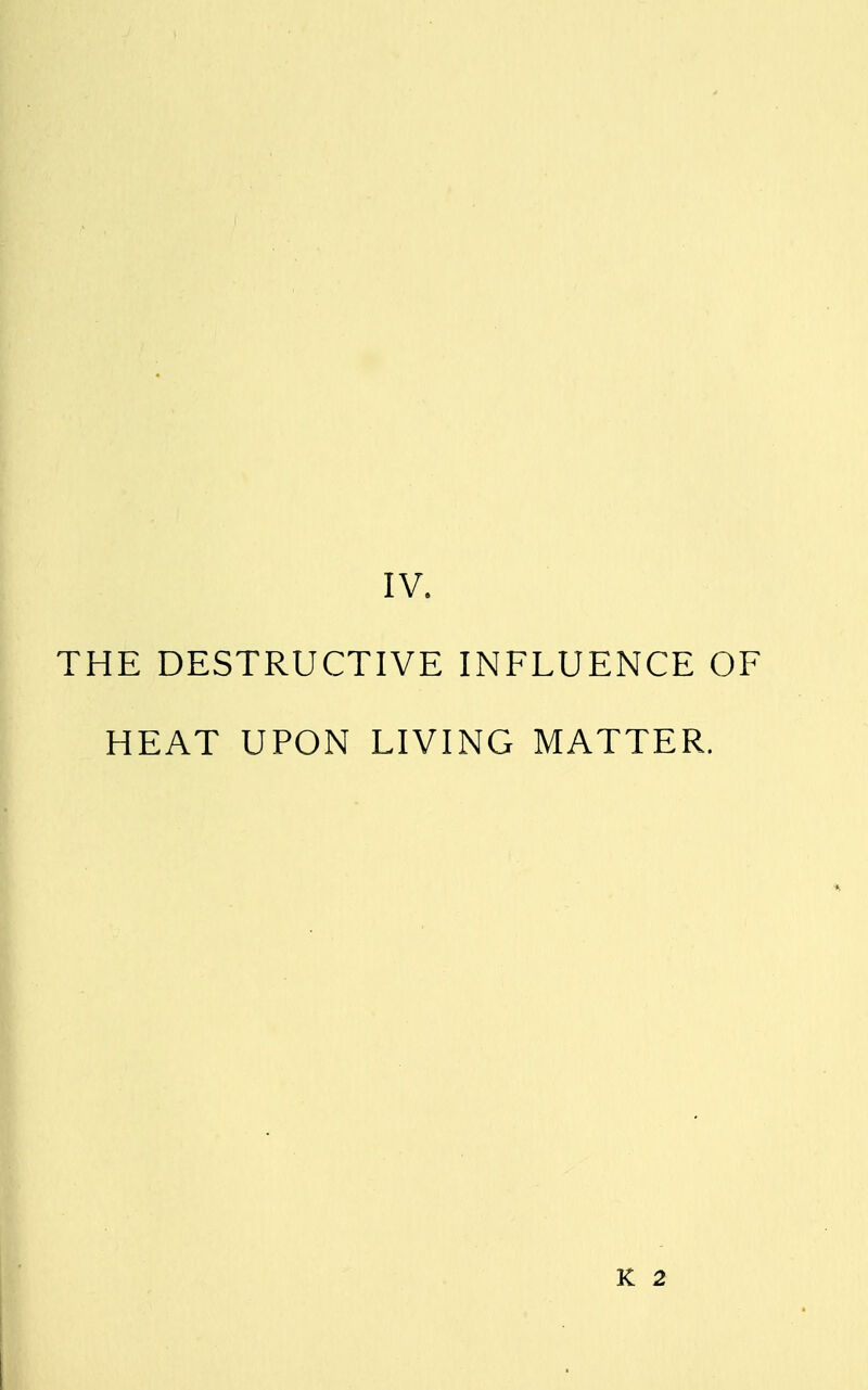 IV. THE DESTRUCTIVE INFLUENCE OF HEAT UPON LIVING MATTER. K 2