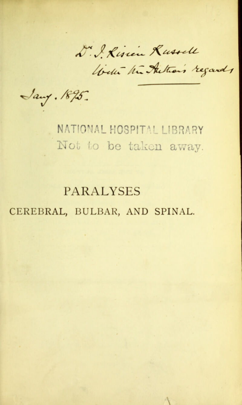 NATIONAL HOSPITV. LIBRARY No'o fco be taken away. PARALYSES CEREBRAL, BULBAR, AND SPINAL