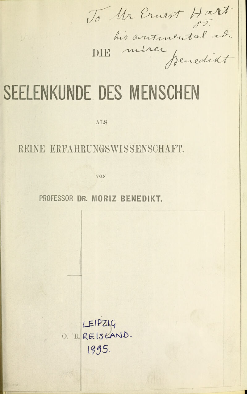 SEELENKUNDE DES MENSCHEN ALS REINE ERFAHRUNGSWI8SENSCHAFT. VON PROFESSOR DR. MORIZ BENEDIKT. I 105-