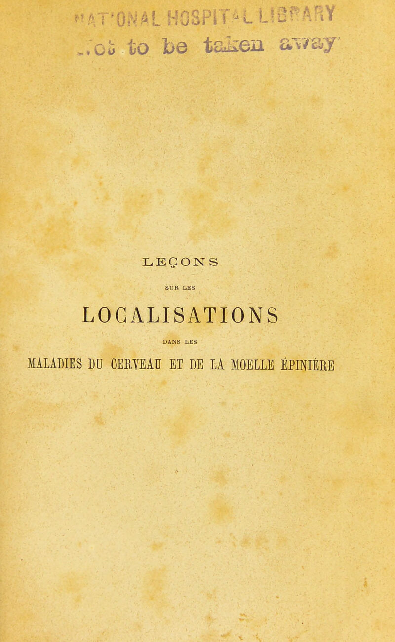 LEÇONS SUR LES LOCALISATIONS DANS LES MALADES DU CERYEAU ET DE LA MOELLE ÉPINIÈRE