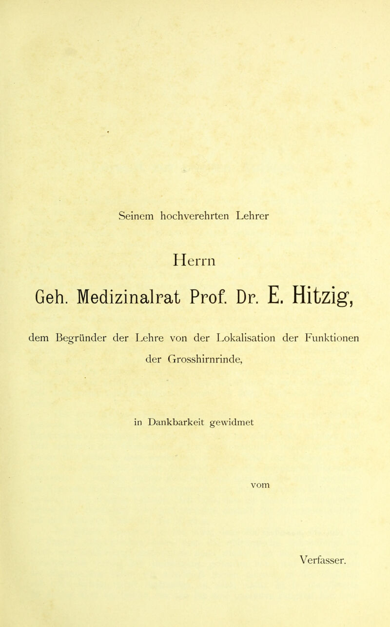 Seinem hochverehrten Lehrer Herrn Geh. Medizinalrat Prof Dr. E. Hitzig, dem Begriinder der Lehre von der Lokalisation der Funktionen der Grosshirnrinde, in Dankbarkeit gewidmet vom Verfasser.