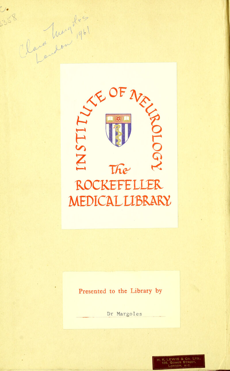 w i1 % r o ROCKEFELLER MEDIO^LUfiRWa 2 Presented to the Library by Dr Margoles H. K. LEWIS & Co. Ltd. 136, Gower Street. London, w.c.