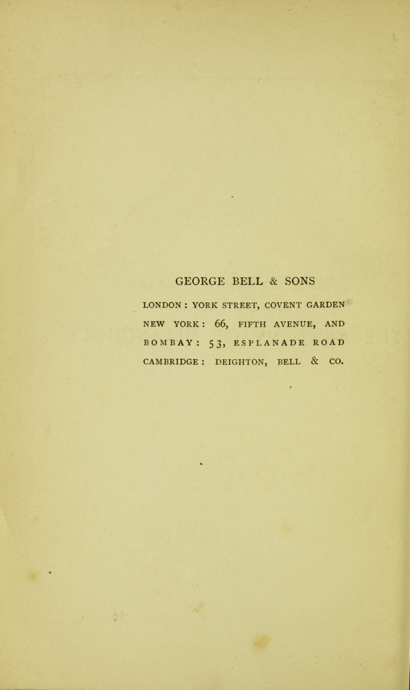 GEORGE BELL & SONS LONDON : YORK STREET, COVENT GARDEN NEW YORK : 66, FIFTH AVENUE, AND BOMBAY: 53, ESPLANADE ROAD CAMBRIDGE : DEIGHTON, BELL & CO.