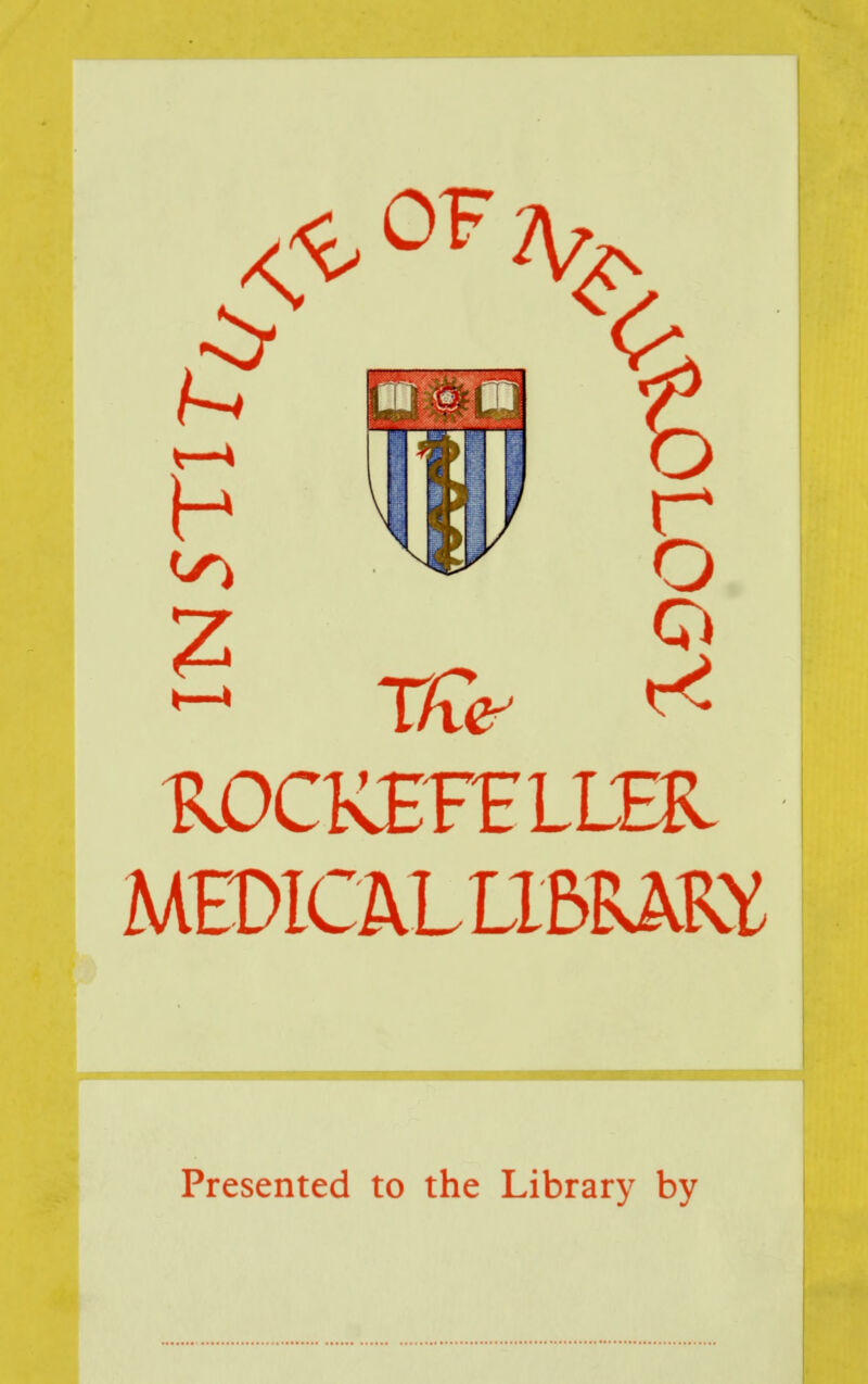 e f ! Z .9 ^ Xf\<? ^c ROCKEFELLER MEDICALL1&RAKY Presented to the Library by