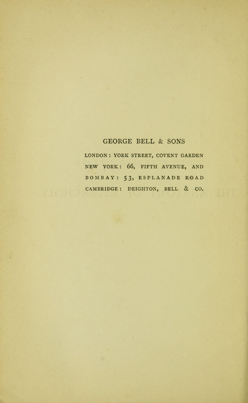 GEORGE BELL & SONS LONDON : YORK STREET, COVENT GARDEN NEW YORK : 66, FIFTH AVENUE, AND BOMBAY: 53, ESPLANADE ROAD CAMBRIDGE : DEIGHTON, BELL & CO.