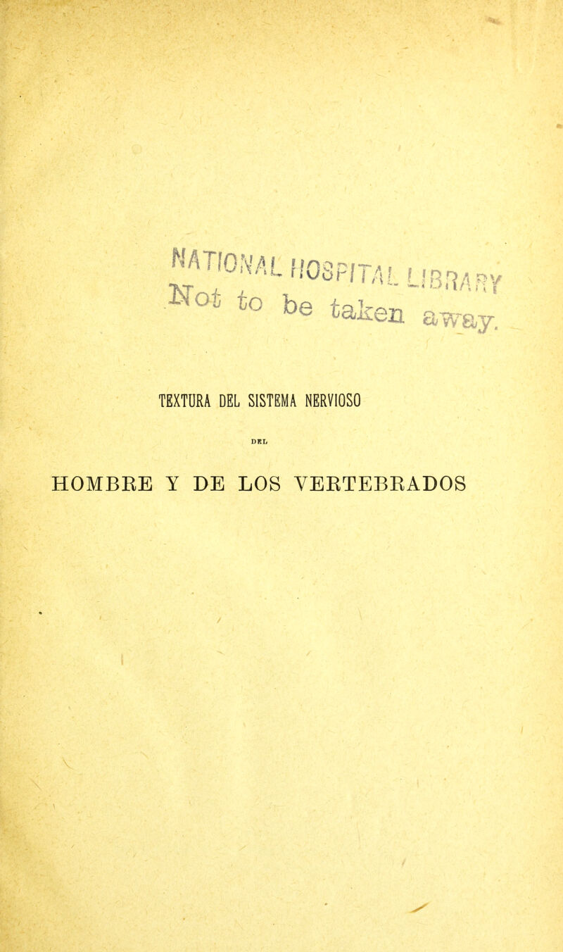 NATIONAL HOSPITAL LIBRARY No* to be taken away. TEXTDRA DEL SISTEMA NERVIOSO DHL HOMBRE Y DE LOS VERTEBRADOS