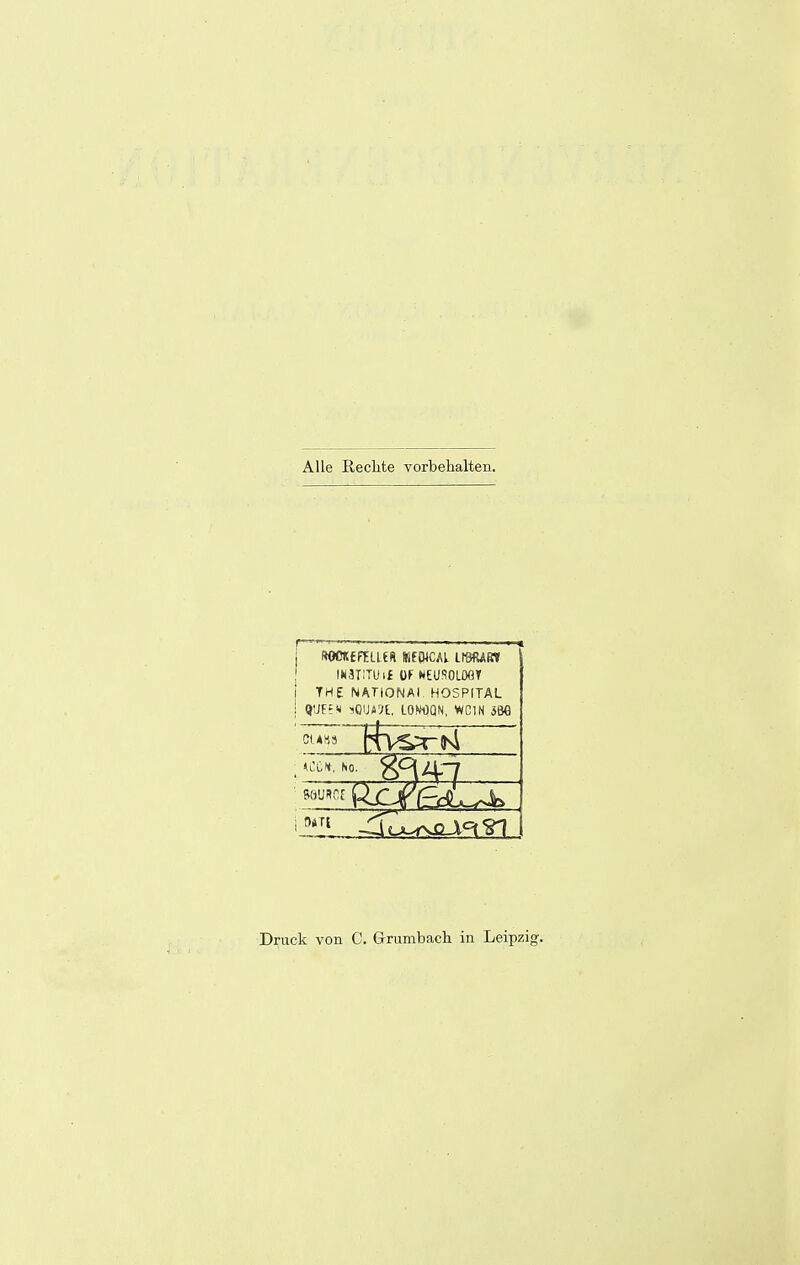 Alle Reclite vorbehalten. r ROOXffELLtS KfWCAL LISftARt IN3TITU t£ Of NEUSOLOGY THE NATIONAL HOSPITAL QUEE M iQWJt. LONOQN, WC1N m 0*Tt Druck von C. Grumbach in Leipzig.