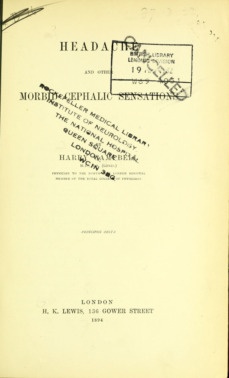 AND OTHE 1 Q X*/:S j i MORfflr^gEPHALlO SMSATiO .^/^ (LONU.) PHYSICIAN TO THE RTHABEflK LONDON HOSPITA1 MEMBER OF THE ROYAL COLLE(S# OF PHYSICIANS PRINCIPIIS OBSTA LONDON H. K. LEWIS, 136 GOWER STREET 1894