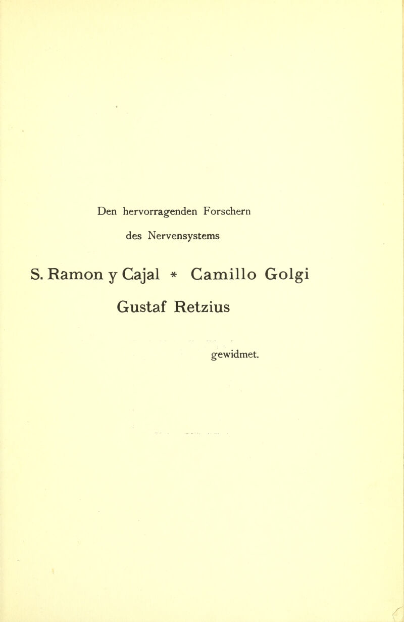 * Den hervorragenden Forschern des Nervensystems S. Ramon y Cajal ^ Camillo Golgi Gustaf Retzius gewidmet.