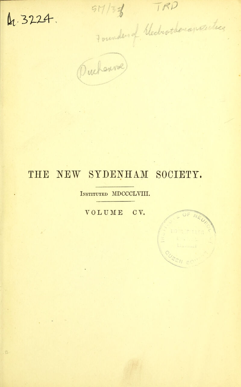 THE NEW SYDENHAM SOCIETY. Instituted MDCCCLVIII. VOLUME C V.