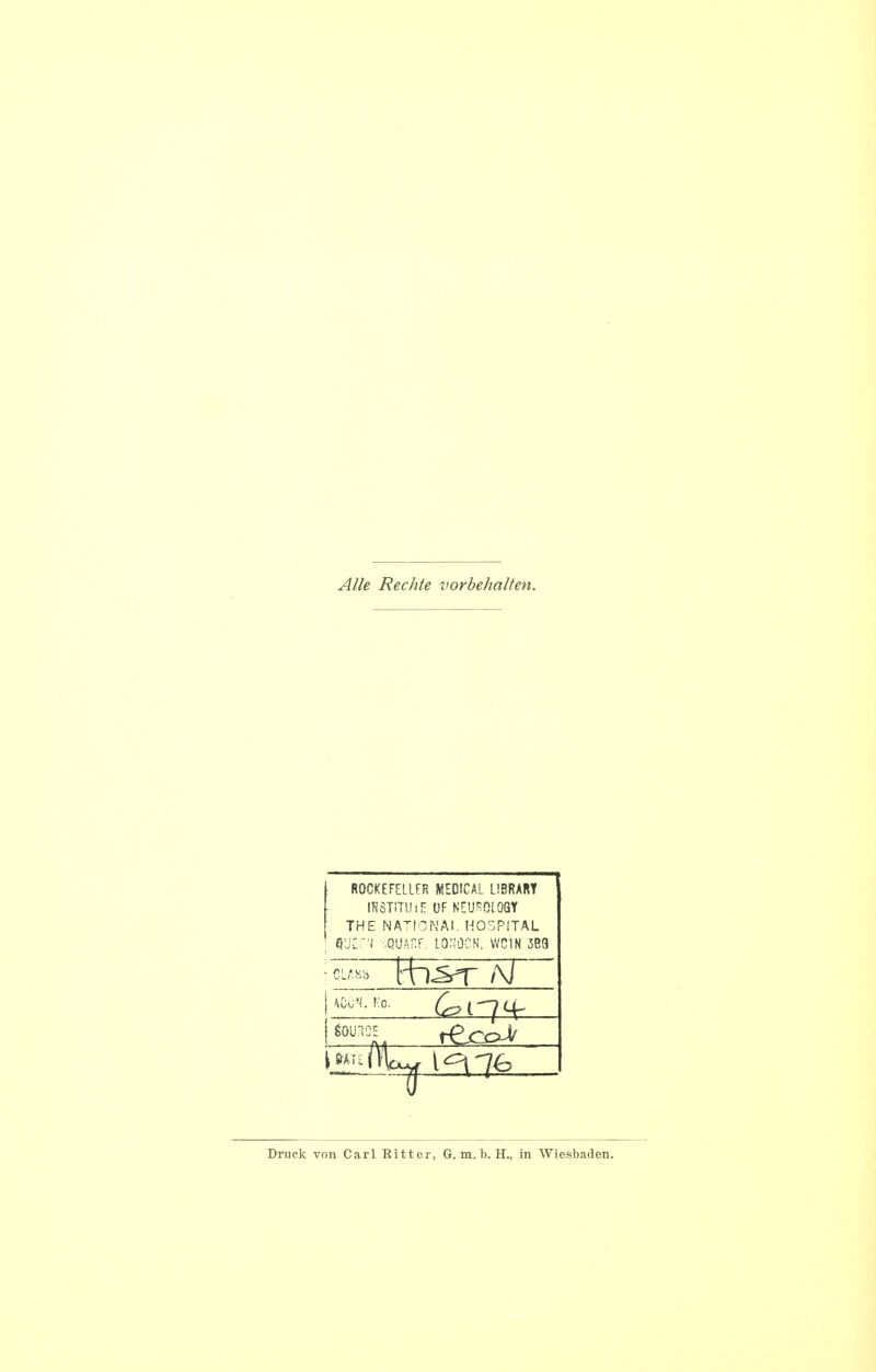 Alle Rechte vorbehalten. ROCKEFELLER MEDICAL LIBRARY INSTiTUif! OF NEUROLOGY THE NATIONAL HOSPITAL ' mri square, lonoon, wcin m Druck von Carl Ritter, G. m. b. H., in Wiesbaden.