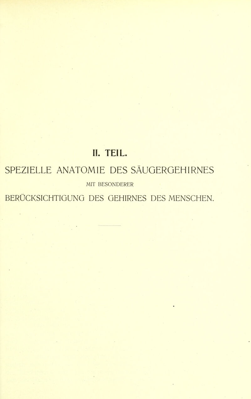 II. TEIL. SPEZIELLE ANATOMIE DES SAUGERGEHIRNES MIT BESONDERER BERUCKSICHTIGUNG DES GEHIRNES DES MENSCHEN.