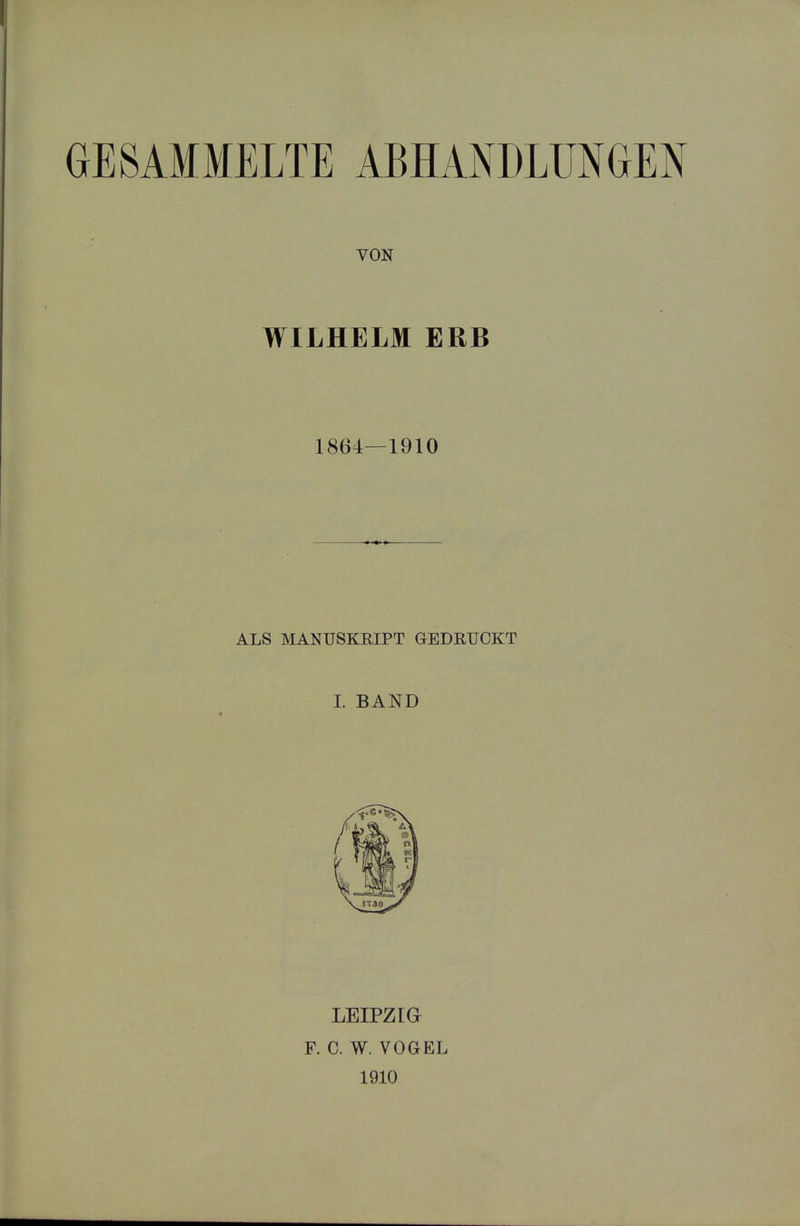 WILHELM ERB 1864—1910 ALS MANUSKEIPT GEDRUCKT I. BAND LEIPZIG F. C. W. VOGEL 1910