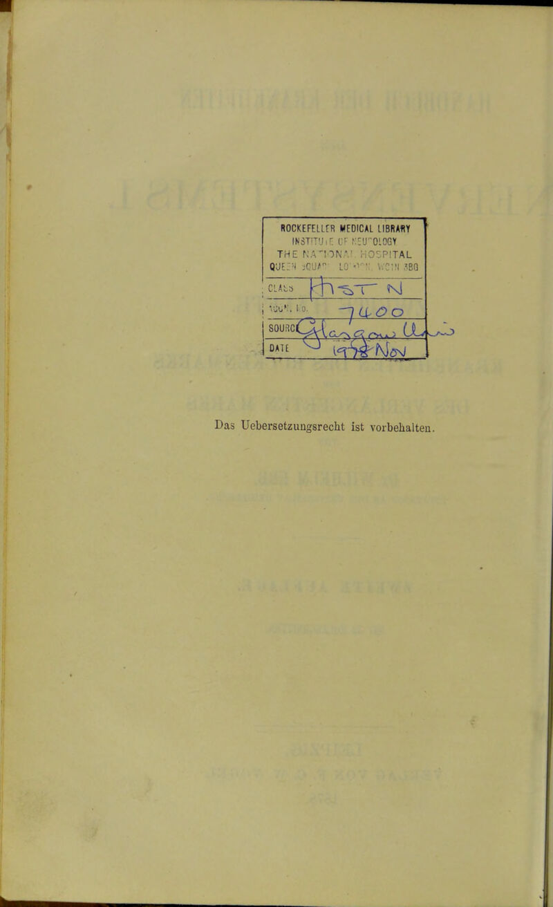 ROCKEFELLfR MEDICAL LIBRARY wwrruiE of neology THE NATONA1 HOSPITAL QUEEN jQUJW' 10 • WC1N iBQ CLAL5 r\ -^-p Nj ; \60*!i I o. S0U;1C 0A7E A3 Das Uebersetzungsrecht ist vorbehalten.